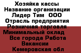 Хозяйка кассы › Название организации ­ Лидер Тим, ООО › Отрасль предприятия ­ Розничная торговля › Минимальный оклад ­ 1 - Все города Работа » Вакансии   . Кемеровская обл.,Прокопьевск г.